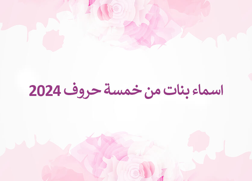اسماء بنات من خمسة حروف 2024